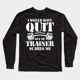 I Would Have Quit But My Trainer Scares Me Long Sleeve T-Shirt